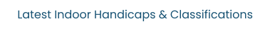 Latest Indoor Handicaps & Classifications