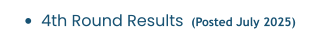 •	4th Round Results  (Posted July 2025)