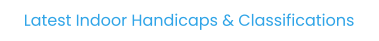 Latest Indoor Handicaps & Classifications