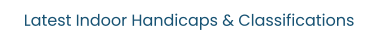 Latest Indoor Handicaps & Classifications
