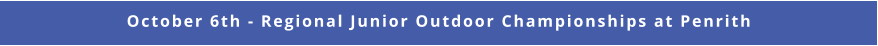 October 6th - Regional Junior Outdoor Championships at Penrith