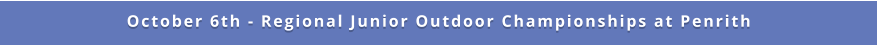 October 6th - Regional Junior Outdoor Championships at Penrith