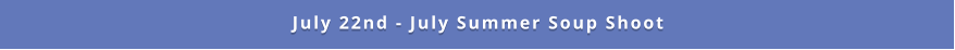 July 22nd - July Summer Soup Shoot