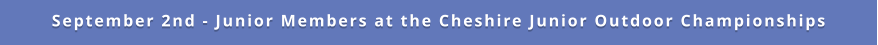 September 2nd - Junior Members at the Cheshire Junior Outdoor Championships