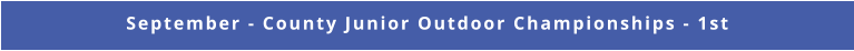 September - County Junior Outdoor Championships - 1st