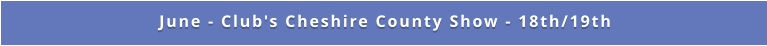 June - Club's Cheshire County Show - 18th/19th