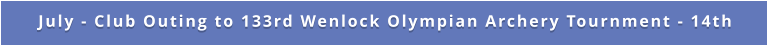 July - Club Outing to 133rd Wenlock Olympian Archery Tournment - 14th