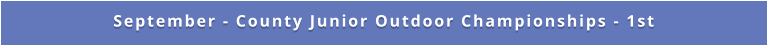 September - County Junior Outdoor Championships - 1st